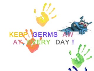 KEEP GERMS AW
AY, EVERY DAY !
 