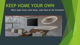 KEEP HOME YOUR OWN
When legal issues come home, stop them at the threshold.
 
