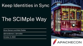 Keep Identities in Sync
The SCIMple Way
Brian Demers and Matt Raible
@briandemers / @mraible
October 3, 2022
 