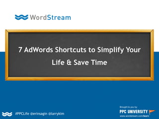 7 AdWords Shortcuts to Simplify Your
Life & Save Time
Brought to you by:
www.wordstream.com/learn
#PPCLife @erinsagin @larrykim
 