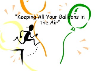 “Keeping All Your Balloons in
the Air”
 