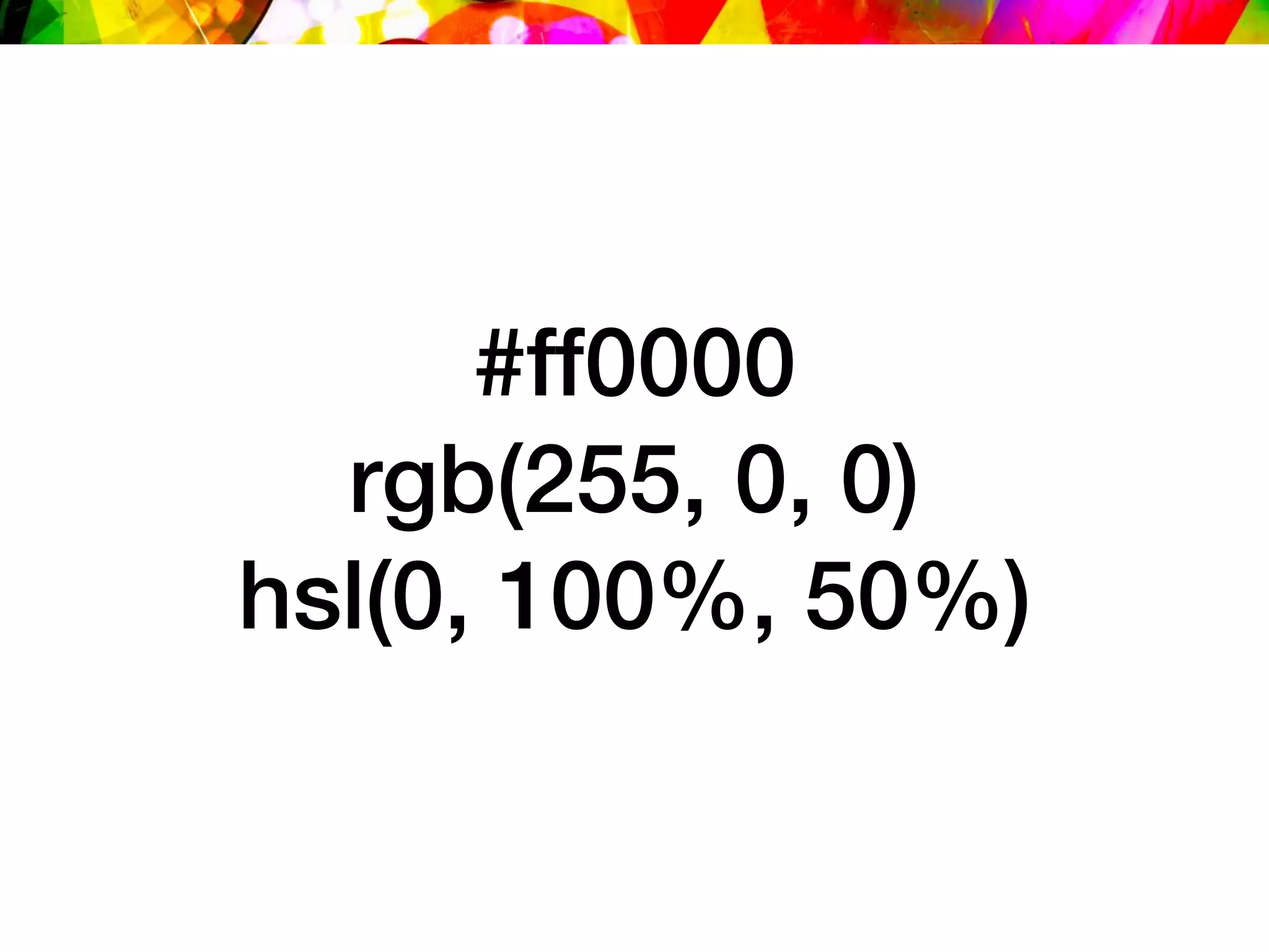 #ff0000
rgb(255, 0, 0)
hsl(0, 100%, 50%)
 