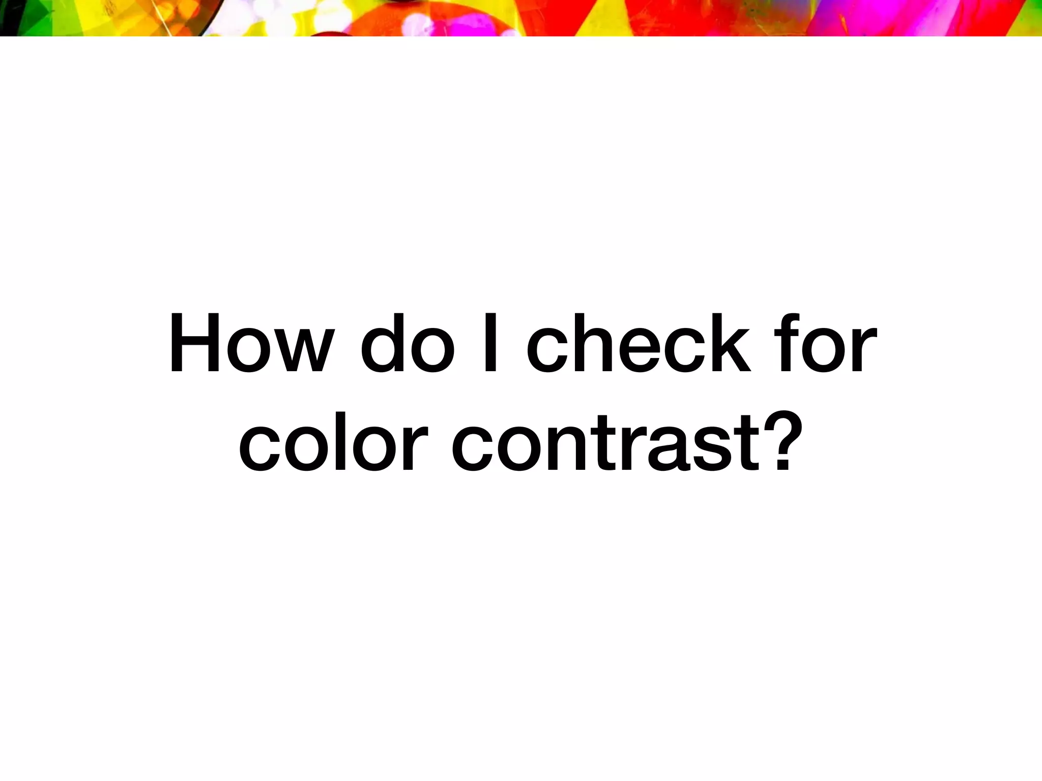 How do I check for
color contrast?
 