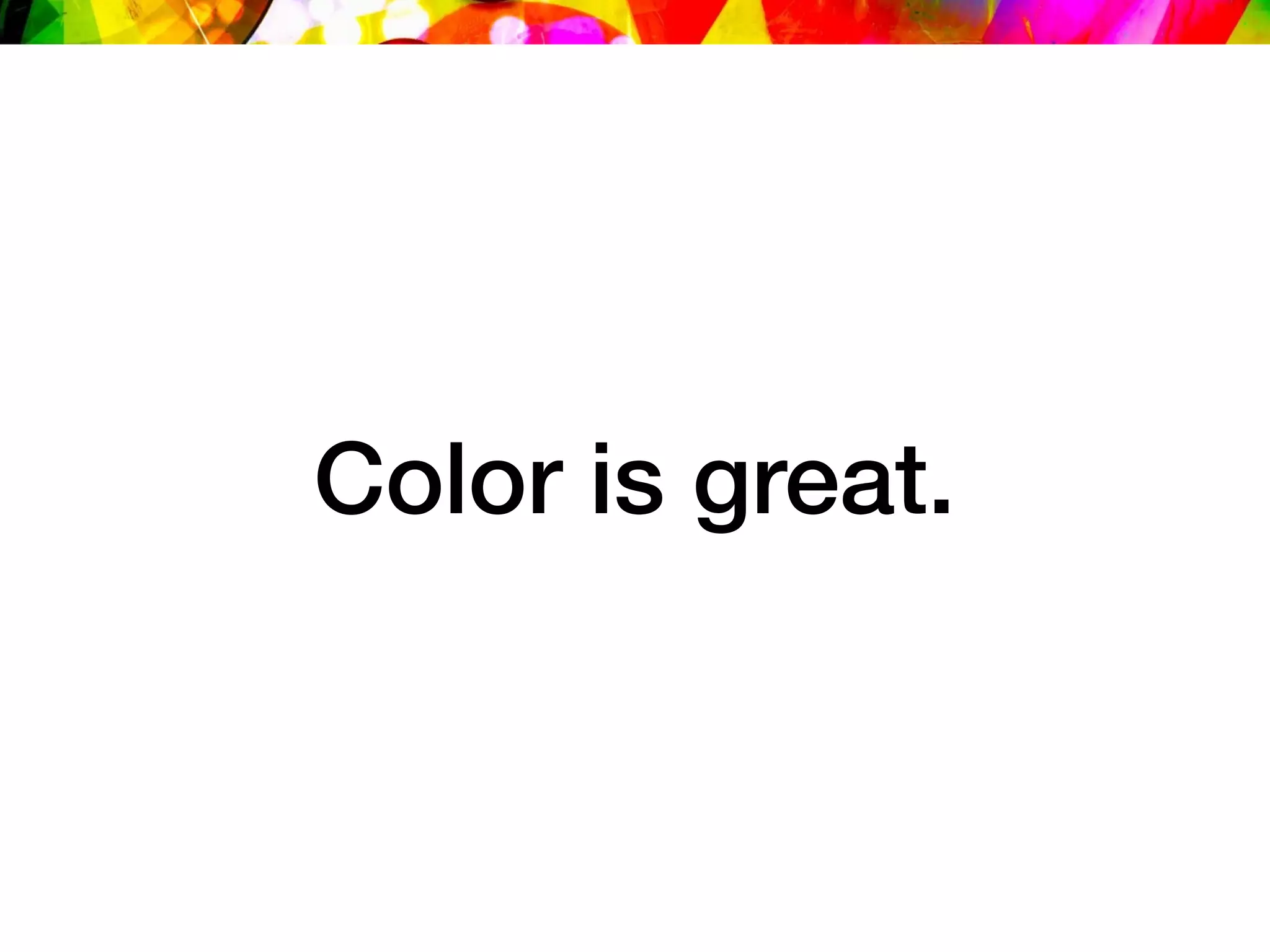 Color is great.
 