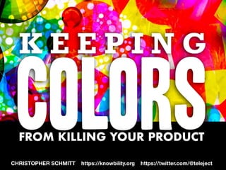 K E E P I N G
ColorsFROM KILLING YOUR PRODUCT
CHRISTOPHER SCHMITT https://knowbility.org https://twitter.com/@teleject
 