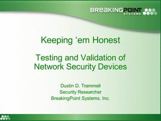 Keeping ‘em Honest
Testing and Validation of
Network Security Devices

        Dustin D. Trammell
        Security Researcher
    BreakingPoint Systems, Inc.
 