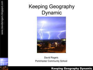 Keeping Geography Dynamic David Rogers Portchester Community School 