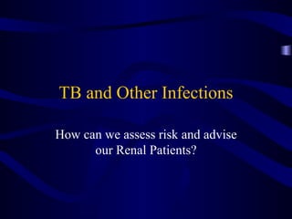 TB and Other Infections How can we assess risk and advise our Renal Patients? 