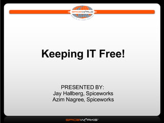 Keeping IT Free! PRESENTED BY:  Jay Hallberg, Spiceworks Azim Nagree, Spiceworks 