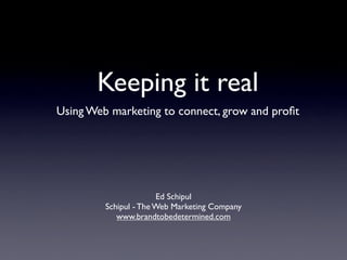 Keeping it real
Using Web marketing to connect, grow and proﬁt




                       Ed Schipul
         Schipul - The Web Marketing Company
            www.brandtobedetermined.com