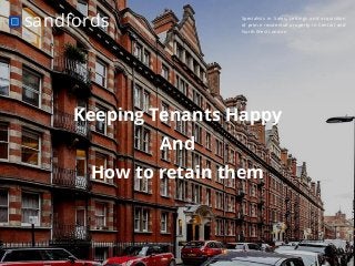 Specialists in Sales, Lettings and acquisition
of prime residential property in Central and
North West London
sandfords
Keeping Tenants Happy
And
How to retain them
 