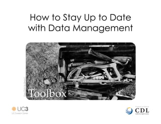 How to Stay Up to Date
                               with Data Management
From  Flickr  by  dipster1	




                               Toolbox	
 