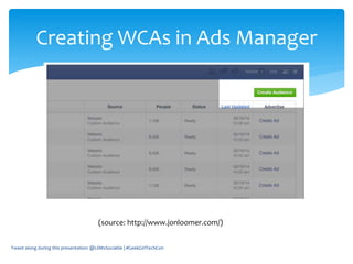 Tweet along during this presentation: @LilMsSociable | #GeekGirlTechCon
Creating WCAs in Ads Manager
(source: http://www.jonloomer.com/)
 