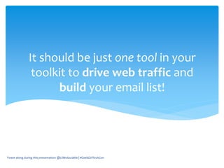 It should be just one tool in your
toolkit to drive web traffic and
build your email list!
Tweet along during this presentation: @LilMsSociable | #GeekGirlTechCon
 