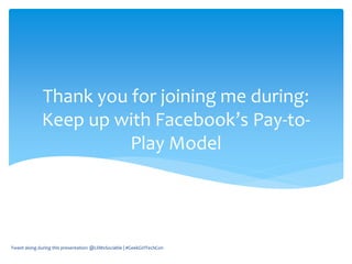 Thank you for joining me during:
Keep up with Facebook’s Pay-to-
Play Model
Tweet along during this presentation: @LilMsSociable | #GeekGirlTechCon
 