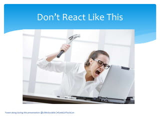 Tweet along during this presentation: @LilMsSociable | #GeekGirlTechCon
Don’t React Like This
 