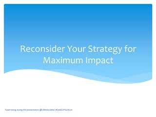 Reconsider Your Strategy for
Maximum Impact
Tweet along during this presentation: @LilMsSociable | #GeekGirlTechCon
 