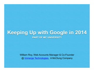 William Roy, Web Accounts Manager & Co-Founder
@ Immerge Technologies, A McClung Company
Keeping Up with Google in 2014
PART OF MC UNIVERSITY
 