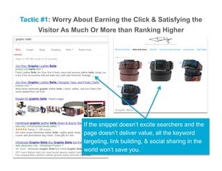 Tactic #1: Worry About Earning the Click & Satisfying the
Visitor As Much Or More than Ranking Higher
If the snippet doesn’t excite searchers and the
page doesn’t deliver value, all the keyword
targeting, link building, & social sharing in the
world won’t save you.
 
