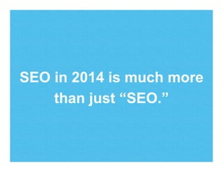 SEO in 2014 is much more
than just “SEO.”
 