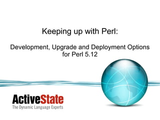 Keeping up with Perl: Development, Upgrade and Deployment Options for Perl 5.12 