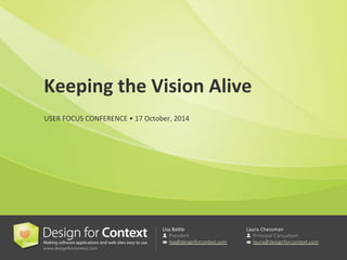 Lisa 
Ba'le 
President 
lisa@designforcontext.com 
Laura 
Chessman 
Principal Consultant 
laura@designforcontext.com 
Keeping 
the 
Vision 
Alive 
USER 
FOCUS 
CONFERENCE 
• 
17 
October, 
2014 
 