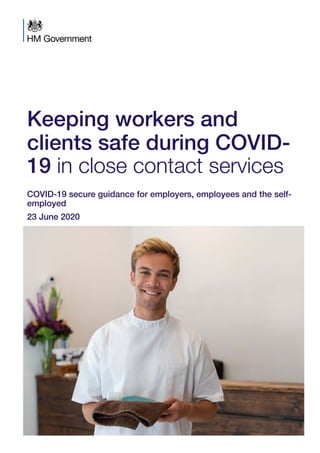 COVID-19 secure guidance for employers, employees and the self-
employed
23 June 2020
Keeping workers and
clients safe during COVID-
19 in close contact services
 