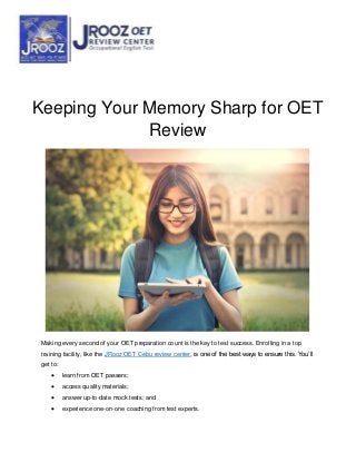 Keeping Your Memory Sharp for OET
Review
Making every second of your OET preparation count is the key to test success. Enrolling in a top
training facility, like the JRooz OET Cebu review center, is one of the best ways to ensure this. You’ll
get to:
 learn from OET passers;
 access quality materials;
 answer up-to-date mock tests; and
 experience one-on-one coaching from test experts.
 