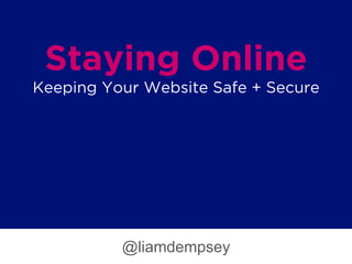 Staying Online
Keeping Your Website Safe + Secure
@liamdempsey
 