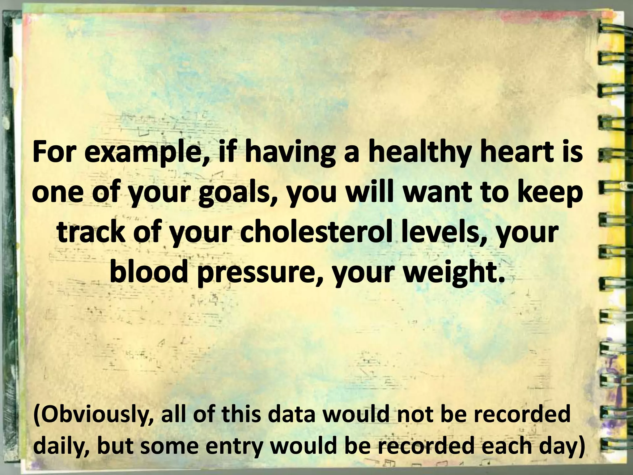 (Obviously, all of this data would not be recorded 
daily, but some entry would be recorded each day) 
 