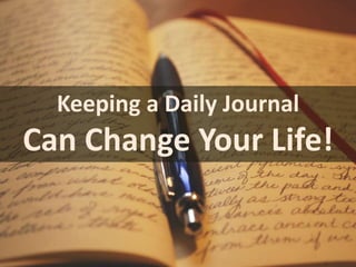 Keeping a Daily Journal 
Can Change Your Life! 
 