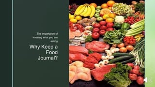 z
Why Keep a
Food
Journal?
The importance of
knowing what you are
eating
 