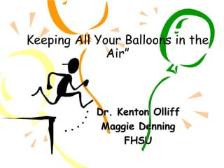 Keeping All Your Balloons in the
Air”
Dr. Kenton Olliff
Maggie Denning
FHSU
 