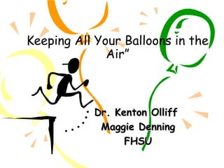 Keeping All Your Balloons in the
Air”
Dr. Kenton OlliffDr. Kenton Olliff
Maggie DenningMaggie Denning
FHSUFHSU
 