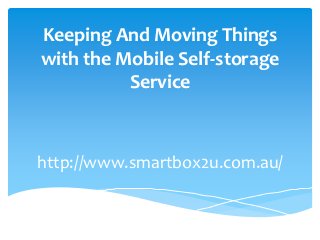 Keeping And Moving Things
with the Mobile Self-storage
          Service



http://www.smartbox2u.com.au/
 