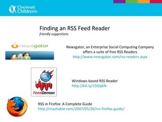 Windows-based RSS Reader http://bit.ly/15Qq6N Newsgator, an Enterprise Social Computing Company offers a suite of free RSS Readers http://www.newsgator.com/rss-readers.aspx Finding an RSS Feed Reader friendly suggestions RSS in Firefox: A Complete Guide http://mashable.com/2007/05/26/rss-firefox-guide/ 