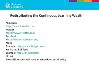 Redistributing the Continuous Learning Wealth LinkedIn  http://www.linkedin.com Twitter  http://www.twitter.com Facebook http://www.facebook.com/ Blog Example:  http://www.blogger.com A Shared RSS Feed Example:  http://bit.ly/UeRom Email Most RSS readers will have an embedded email utility 