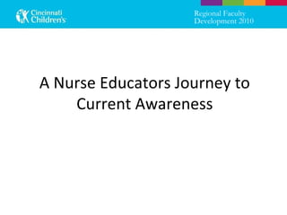 Regional Faculty Development 2010 A Nurse Educators Journey to Current Awareness 