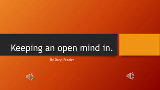 Keeping an open mind in.
By Daryl Frazier
 