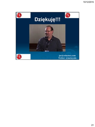 10/12/2015
21
Dziękuję!!!
joe@refactory.com
Twitter: @metayoda
 