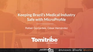 @GuimaraesSv @CesarHgt @tomitribe
Rafael Guimarães, César Hernández
Keeping Brazil’s Medical Industry
Safe with MicroProﬁle
 