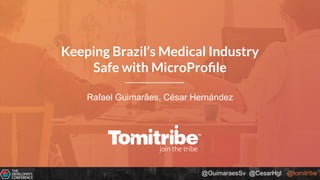 @GuimaraesSv @CesarHgt @tomitribe
Rafael Guimarães, César Hernández
Keeping Brazil’s Medical Industry
Safe with MicroProﬁle
 