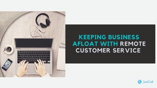 KEEPING BUSINESS
AFLOAT WITH REMOTE
CUSTOMER SERVICE
 