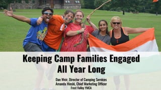 Keeping Camp Families Engaged
All Year Long
Dan Weir, Director of Camping Services
Amanda Hinski, Chief Marketing Officer
Frost Valley YMCA
 