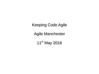 Keeping Code Agile
Agile Manchester
11th
May 2016
 