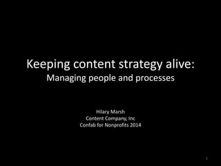 Keeping content strategy alive:
Managing people and processes
Hilary Marsh
Content Company, Inc
Confab for Nonprofits 2014
1
 