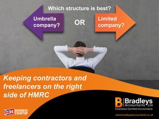 Umbrella
company?
Limited
company?OR
Keeping contractors and
freelancers on the right
side of HMRC
www.bradleysaccountants.co.uk
Which structure is best?
 