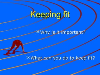 Keeping fitKeeping fit
Why is it important?Why is it important?
What can you do to keep fit?What can you do to keep fit?
 