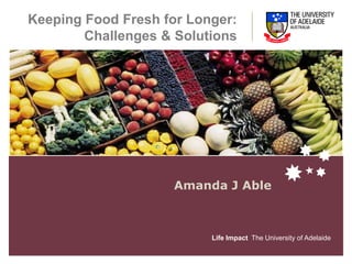 Keeping Food Fresh for Longer: Challenges & Solutions Amanda J Able 