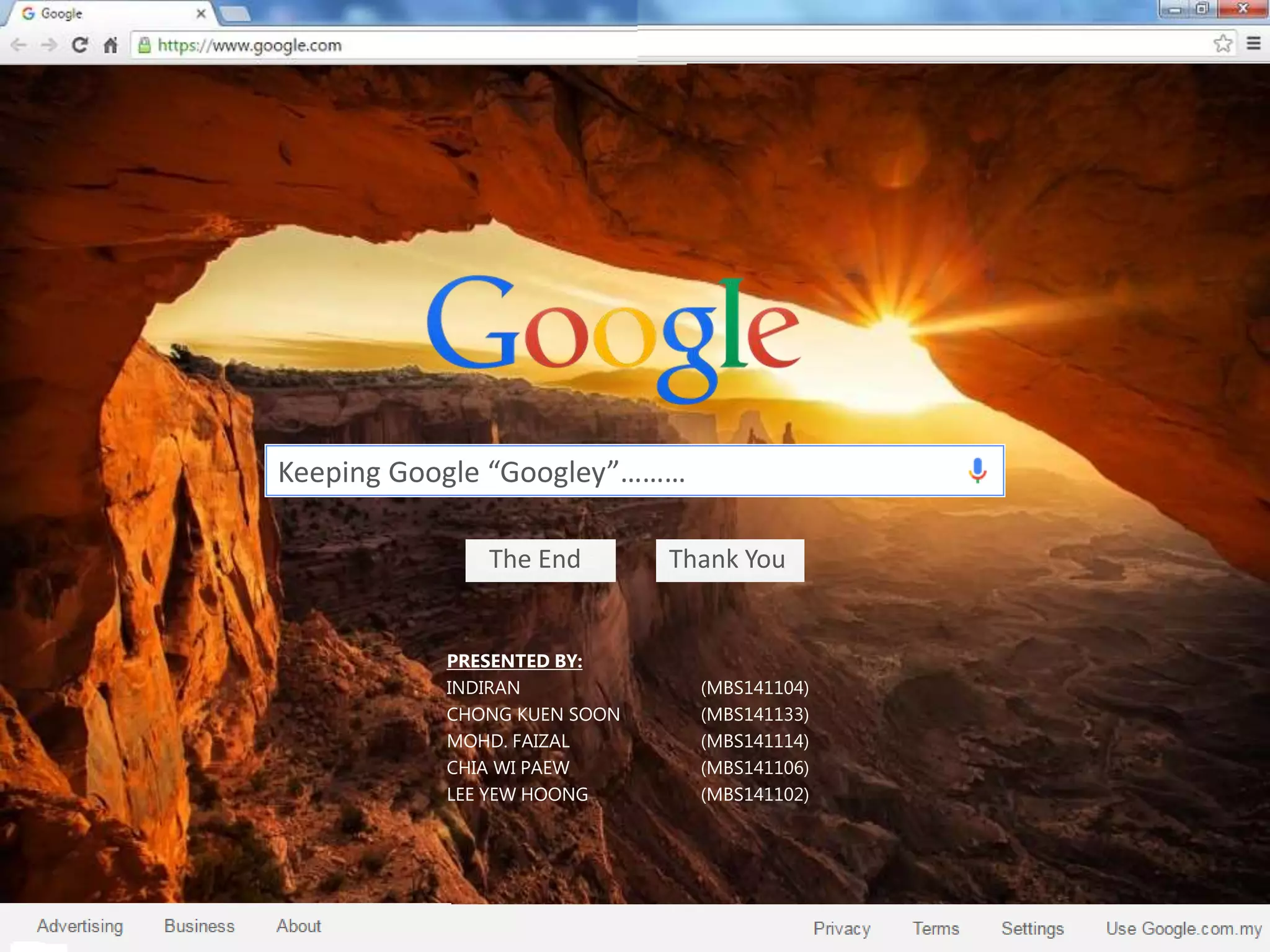 Keeping Google “Googley”………
The End Thank You
PRESENTED BY:
INDIRAN (MBS141104)
CHONG KUEN SOON (MBS141133)
MOHD. FAIZAL (MBS141114)
CHIA WI PAEW (MBS141106)
LEE YEW HOONG (MBS141102)
 